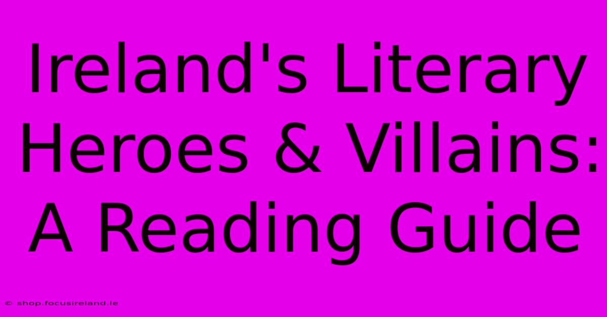 Ireland's Literary Heroes & Villains:  A Reading Guide