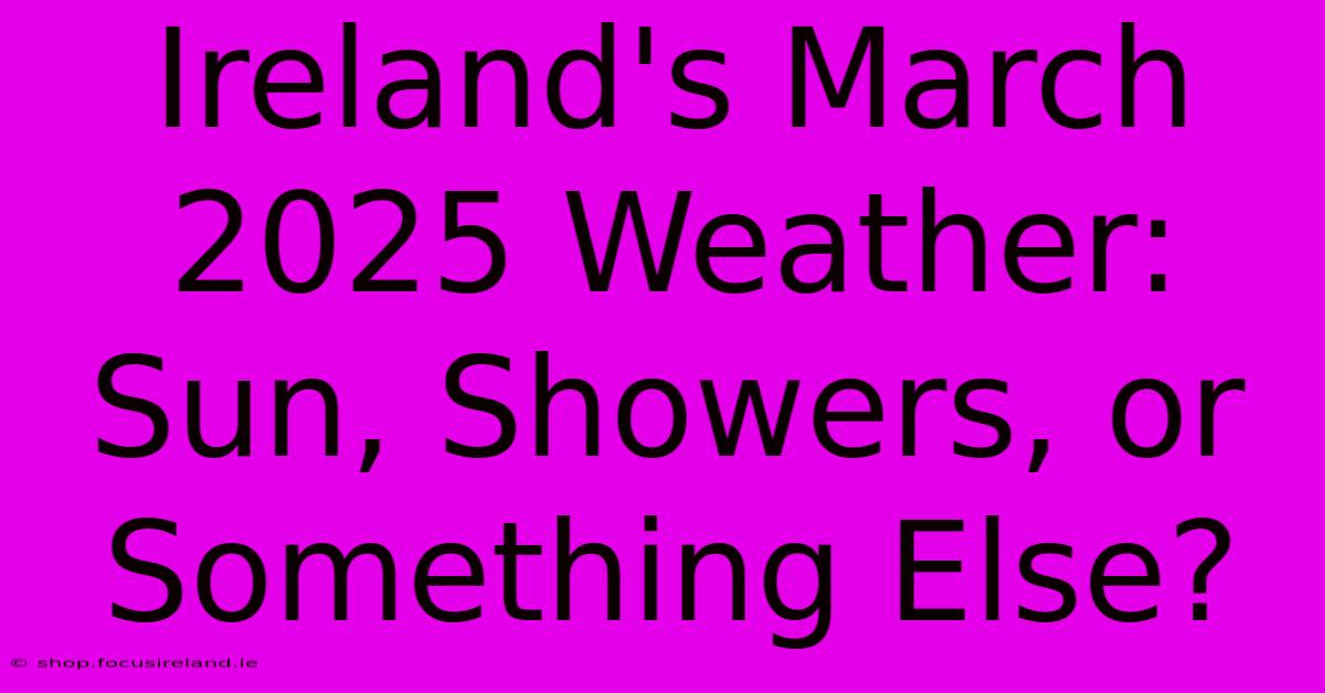 Ireland's March 2025 Weather: Sun, Showers, Or Something Else?