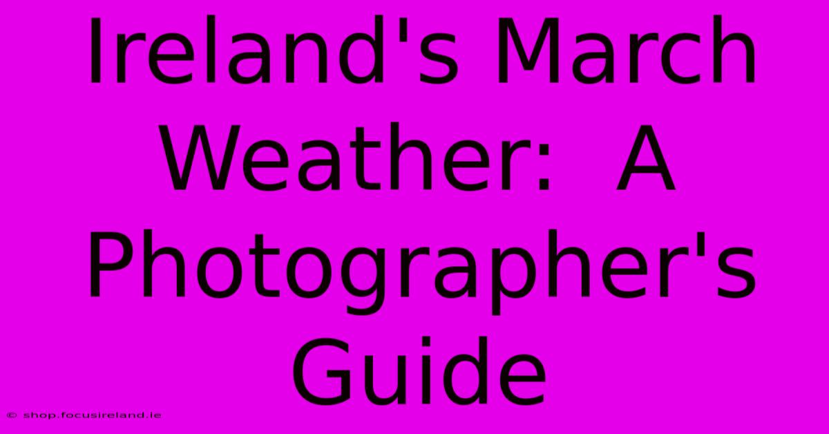 Ireland's March Weather:  A Photographer's Guide