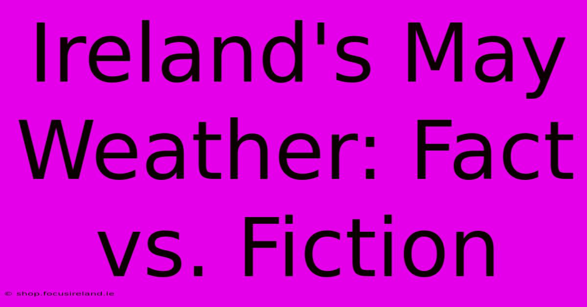 Ireland's May Weather: Fact Vs. Fiction