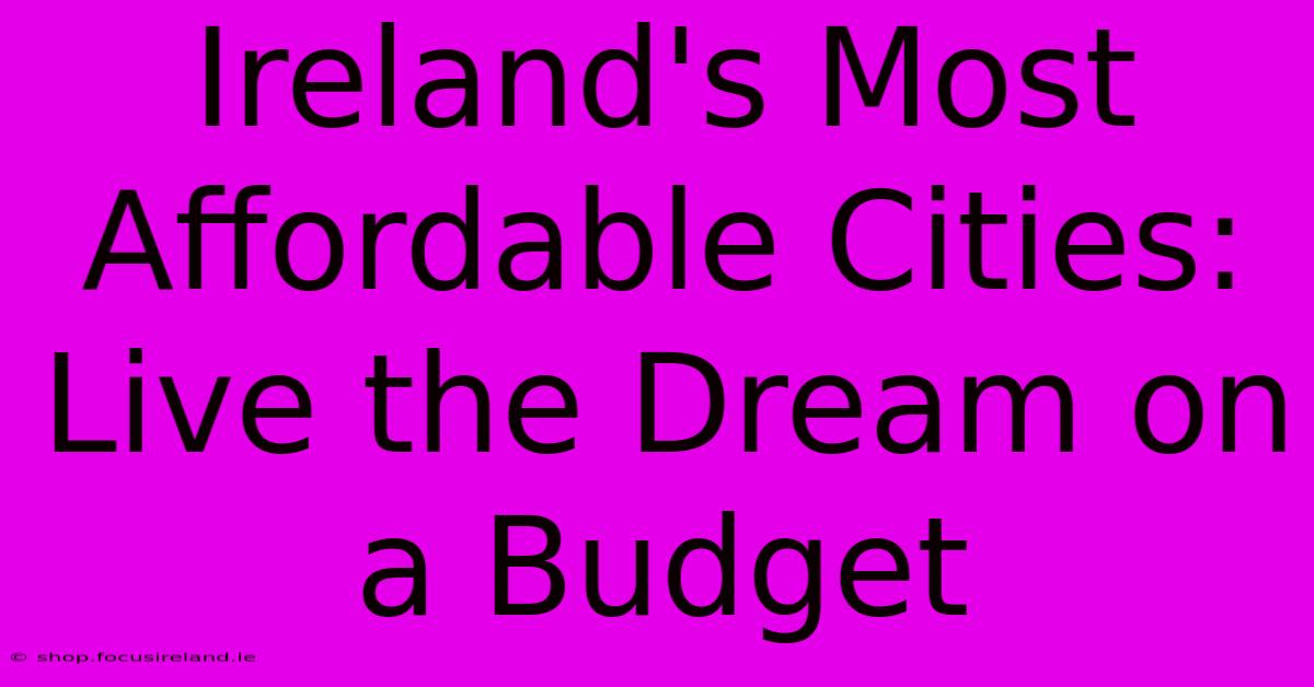 Ireland's Most Affordable Cities: Live The Dream On A Budget