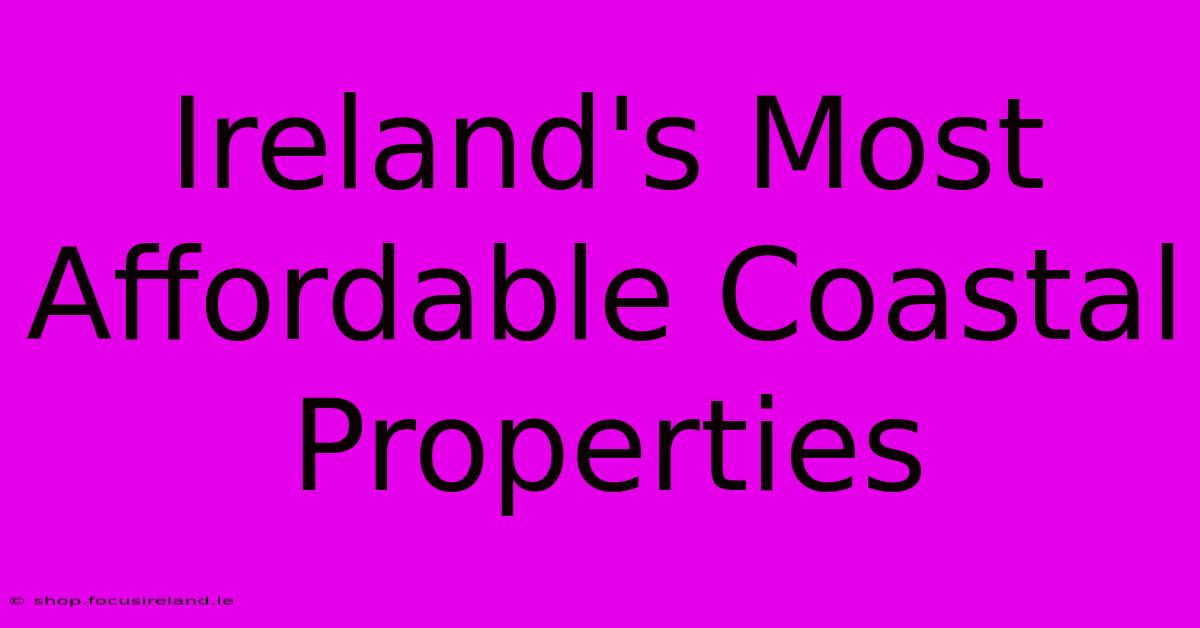 Ireland's Most Affordable Coastal Properties