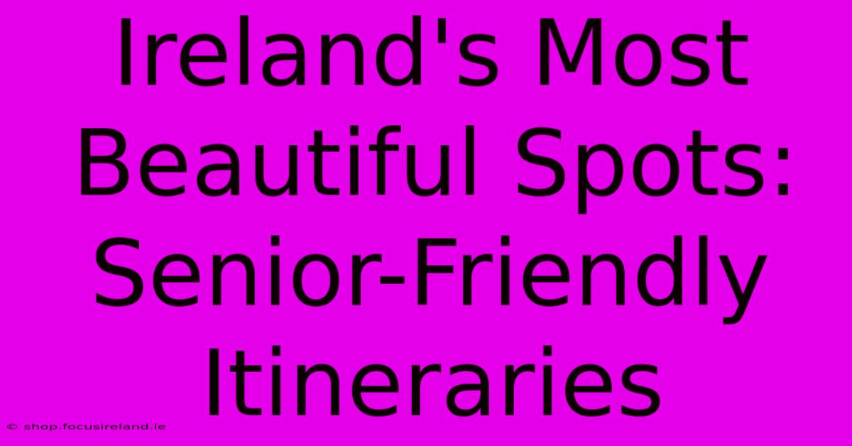 Ireland's Most Beautiful Spots:  Senior-Friendly Itineraries