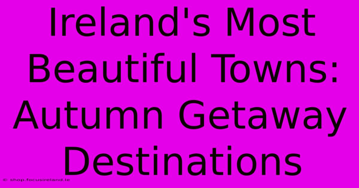 Ireland's Most Beautiful Towns: Autumn Getaway Destinations