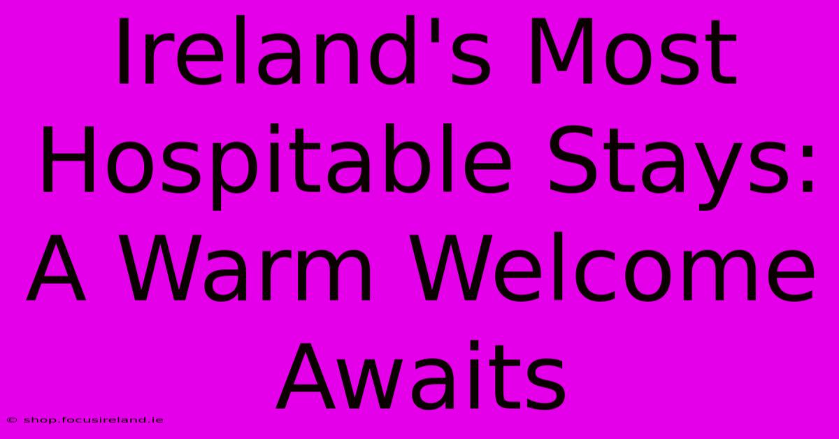 Ireland's Most Hospitable Stays:  A Warm Welcome Awaits