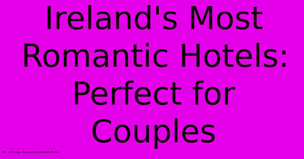 Ireland's Most Romantic Hotels: Perfect For Couples