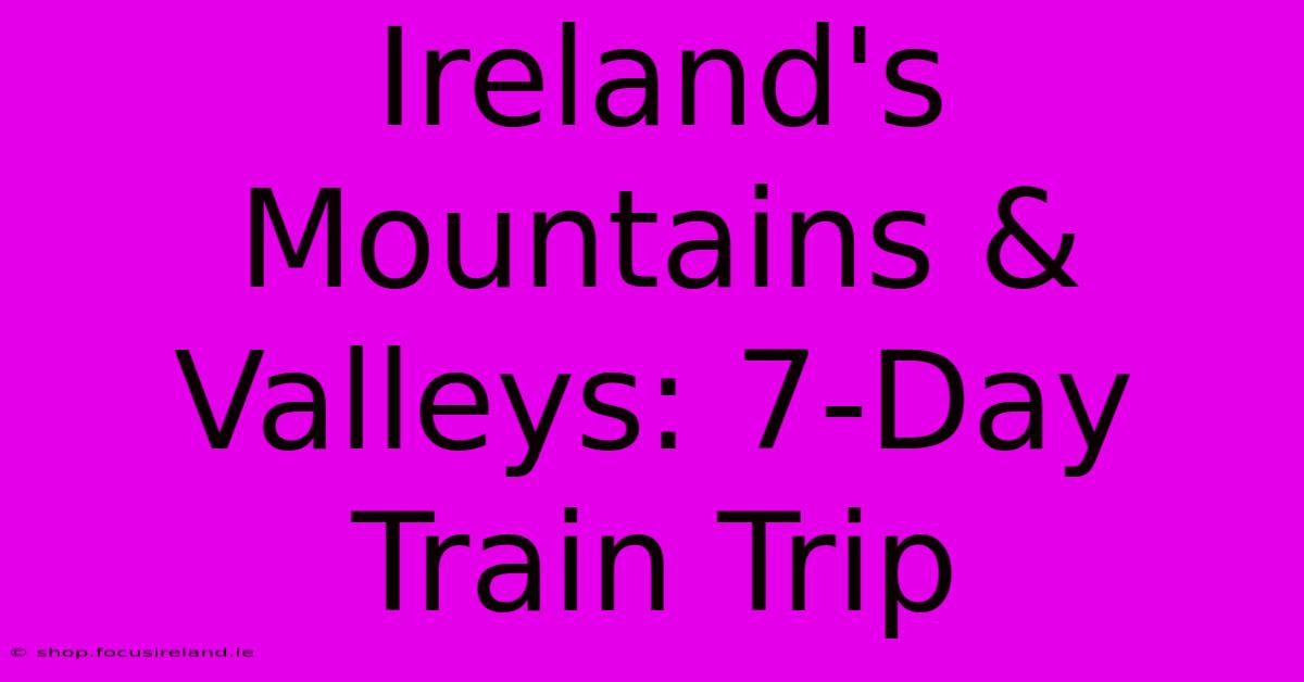 Ireland's Mountains & Valleys: 7-Day Train Trip