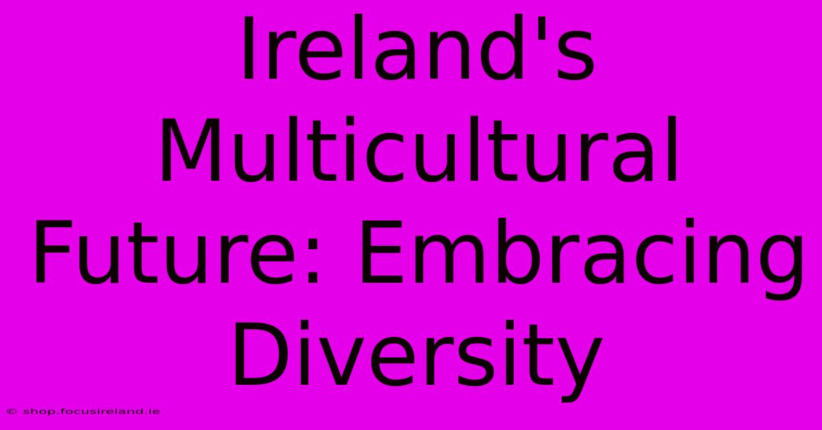 Ireland's Multicultural Future: Embracing Diversity