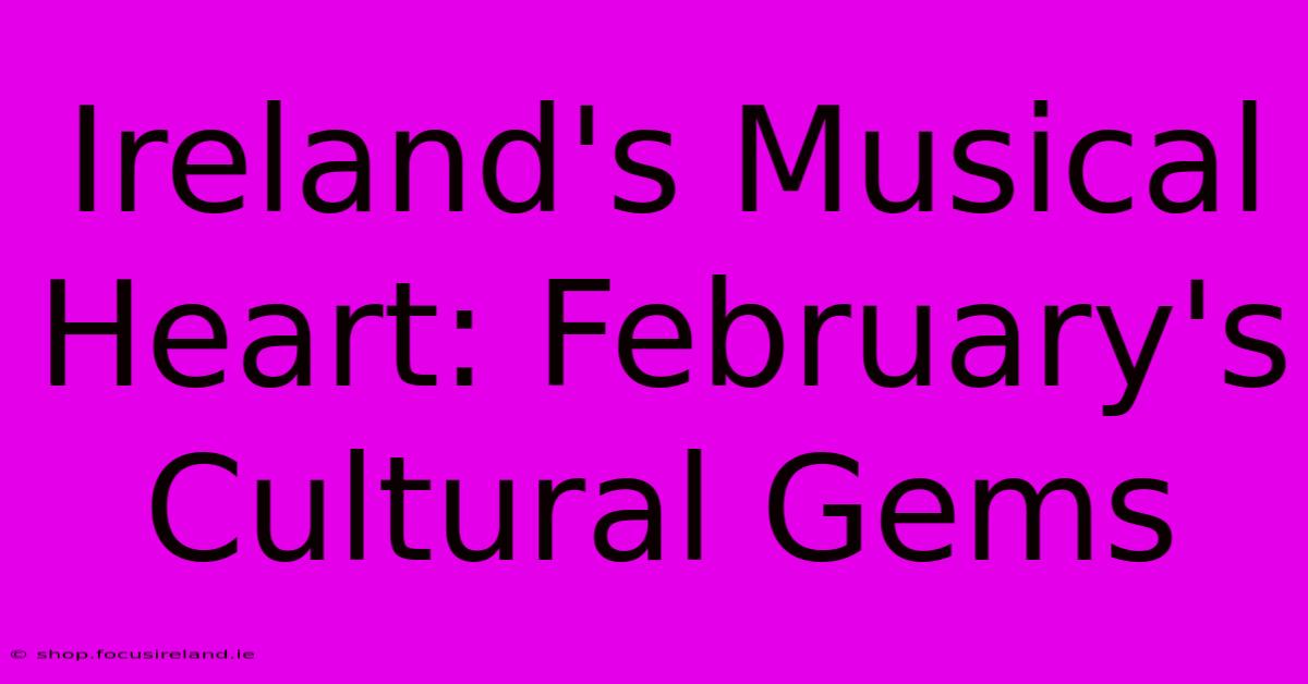 Ireland's Musical Heart: February's Cultural Gems