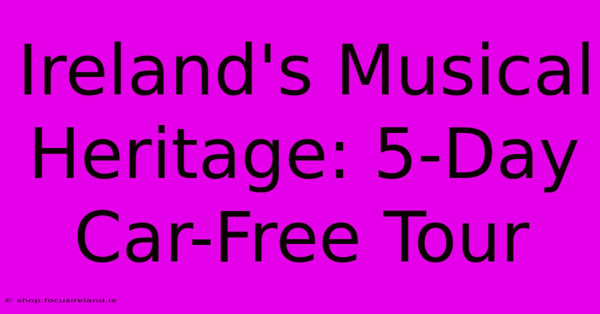 Ireland's Musical Heritage: 5-Day Car-Free Tour