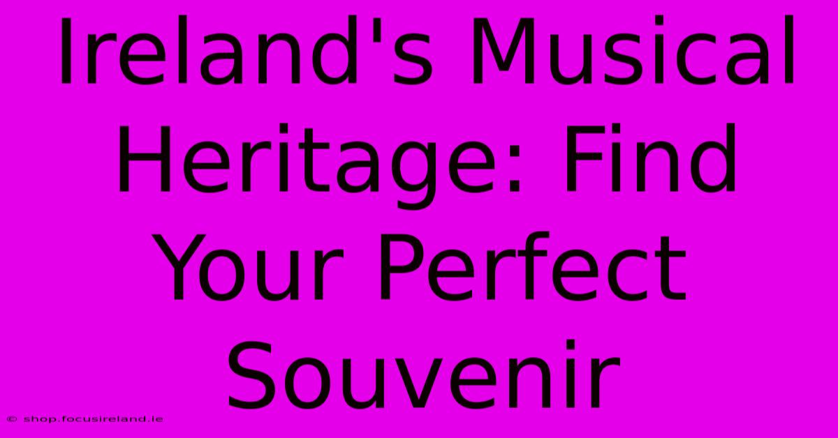 Ireland's Musical Heritage: Find Your Perfect Souvenir