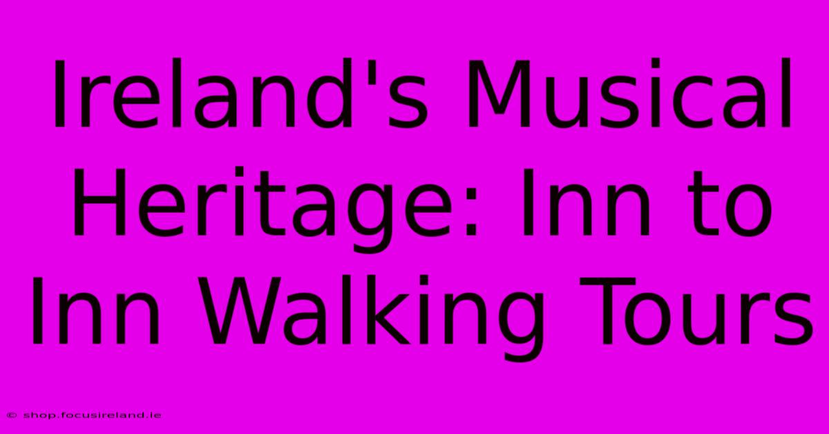 Ireland's Musical Heritage: Inn To Inn Walking Tours