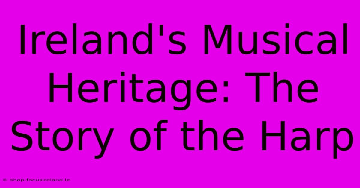 Ireland's Musical Heritage: The Story Of The Harp