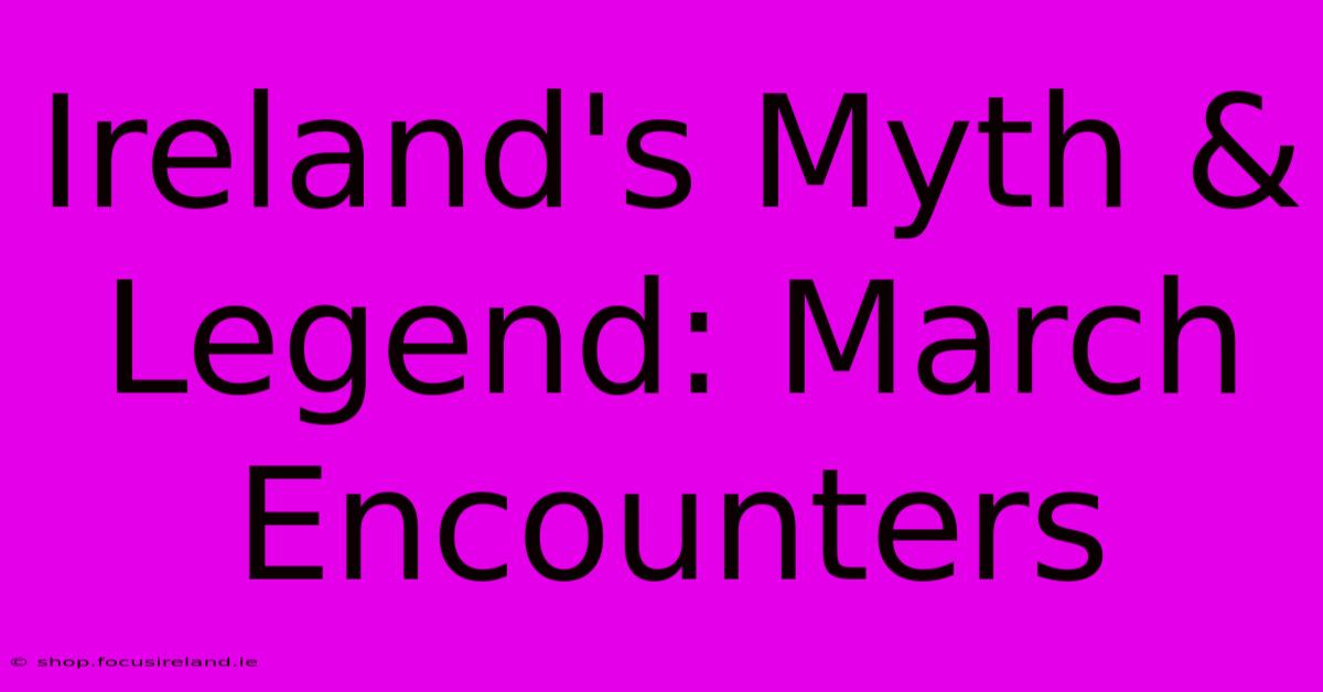 Ireland's Myth & Legend: March Encounters