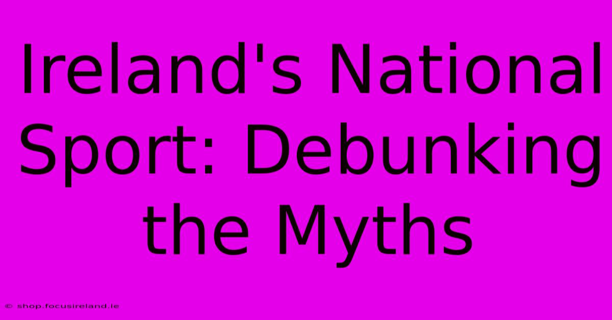 Ireland's National Sport: Debunking The Myths