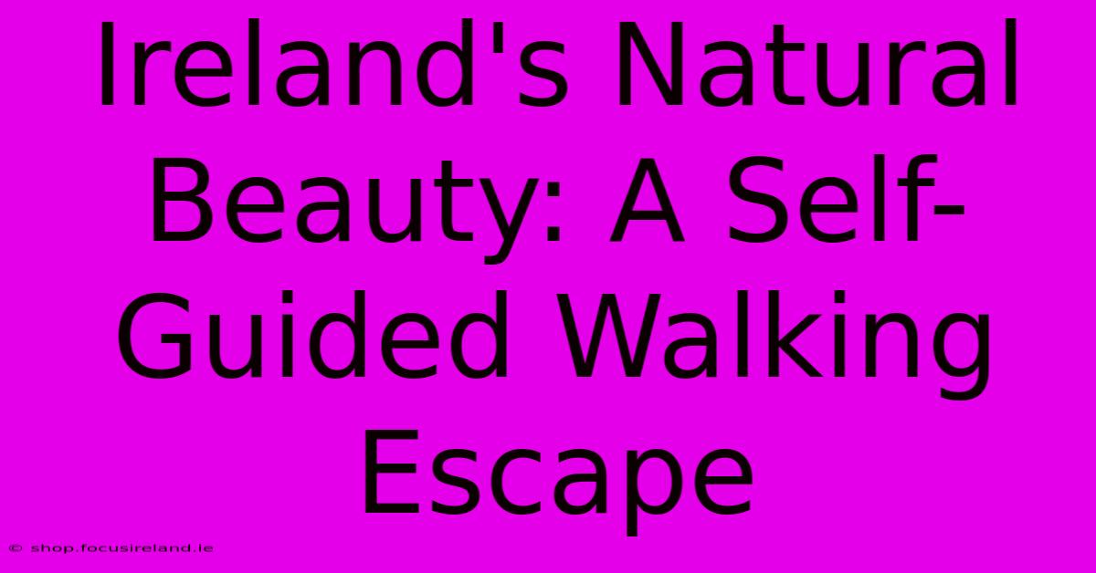 Ireland's Natural Beauty: A Self-Guided Walking Escape