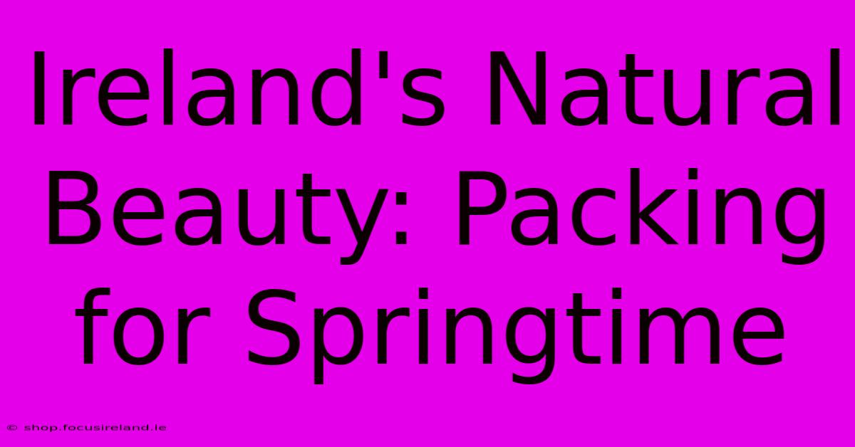 Ireland's Natural Beauty: Packing For Springtime