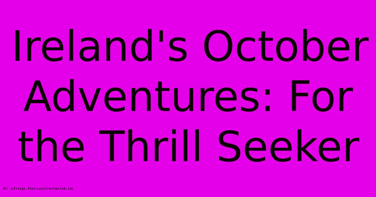 Ireland's October Adventures: For The Thrill Seeker