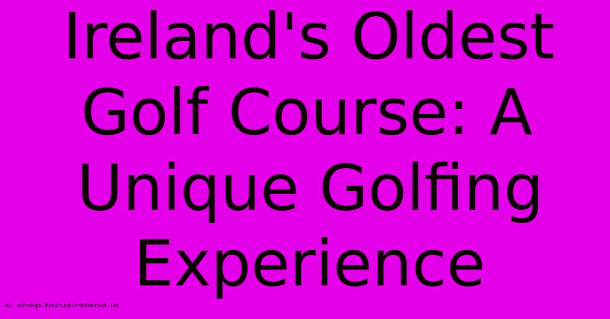 Ireland's Oldest Golf Course: A Unique Golfing Experience