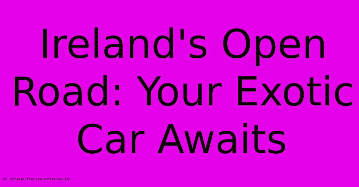 Ireland's Open Road: Your Exotic Car Awaits