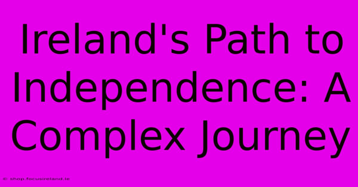 Ireland's Path To Independence: A Complex Journey