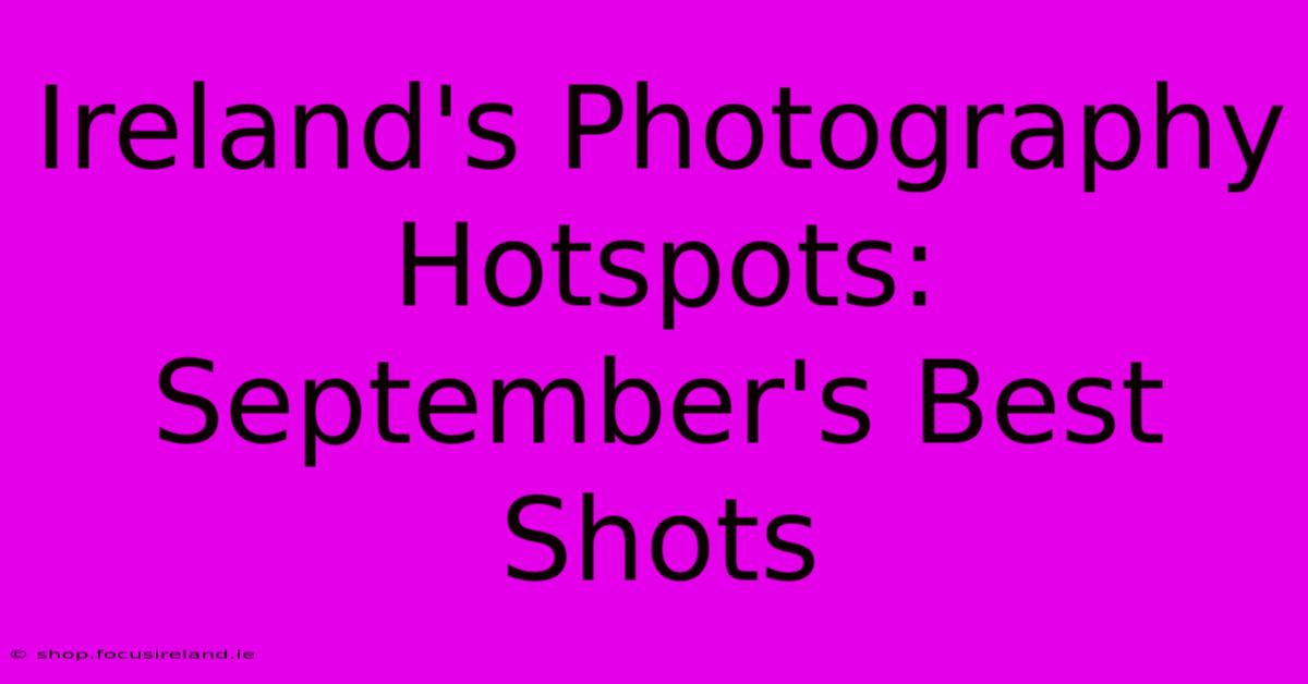 Ireland's Photography Hotspots: September's Best Shots