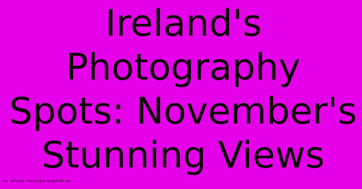 Ireland's Photography Spots: November's Stunning Views