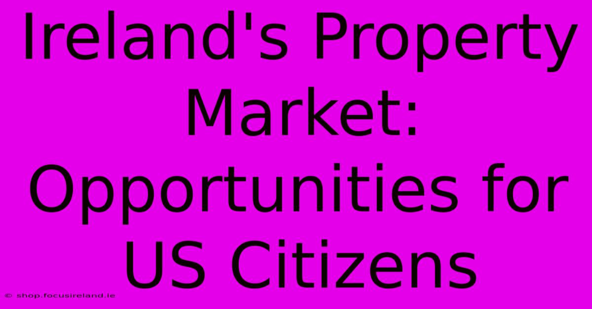 Ireland's Property Market: Opportunities For US Citizens