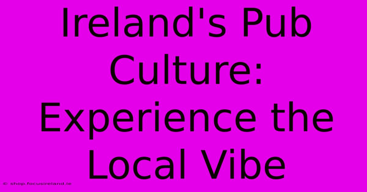 Ireland's Pub Culture: Experience The Local Vibe