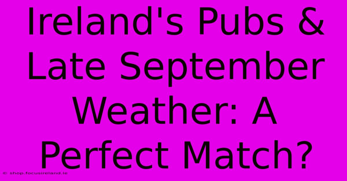 Ireland's Pubs & Late September Weather: A Perfect Match?