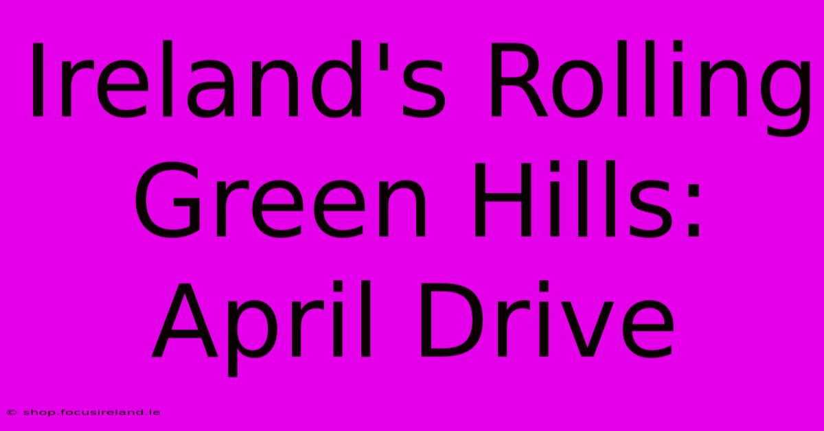 Ireland's Rolling Green Hills: April Drive