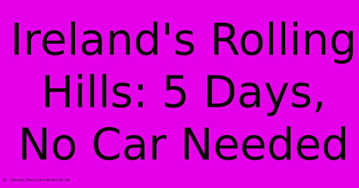 Ireland's Rolling Hills: 5 Days, No Car Needed