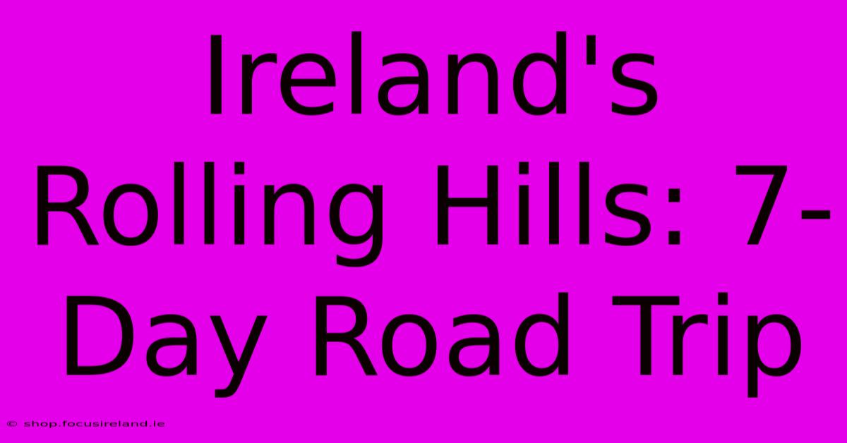 Ireland's Rolling Hills: 7-Day Road Trip