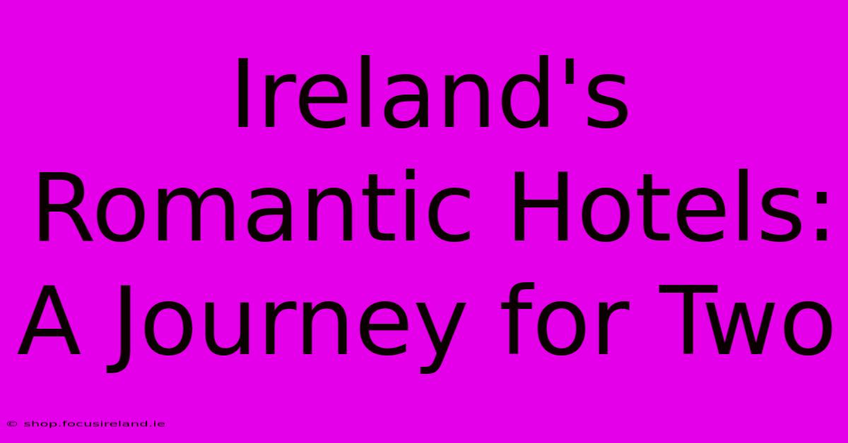 Ireland's Romantic Hotels:  A Journey For Two