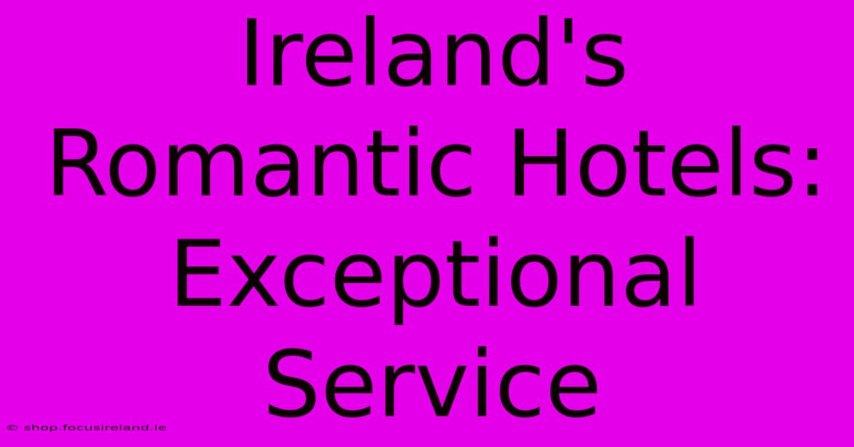 Ireland's Romantic Hotels:  Exceptional Service