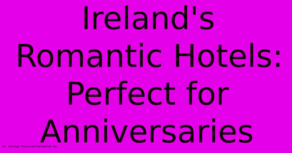 Ireland's Romantic Hotels:  Perfect For Anniversaries