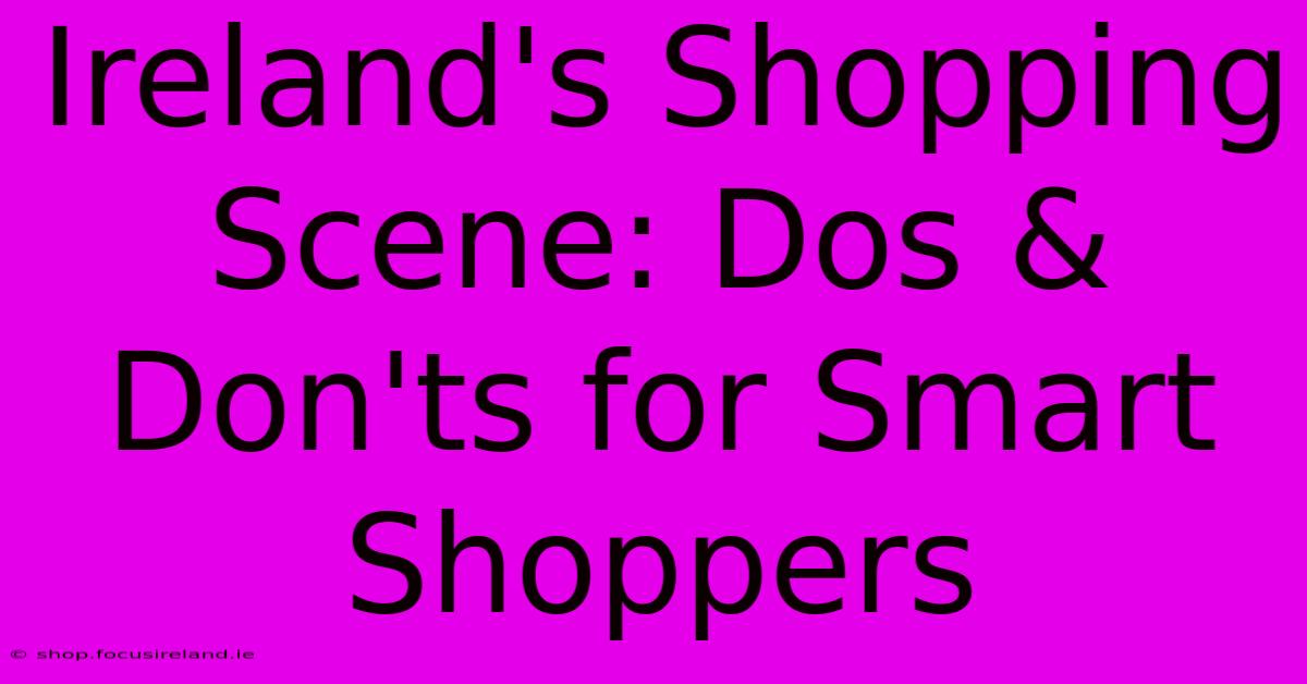 Ireland's Shopping Scene: Dos & Don'ts For Smart Shoppers