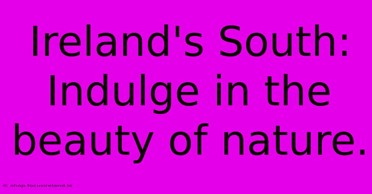 Ireland's South:  Indulge In The Beauty Of Nature.