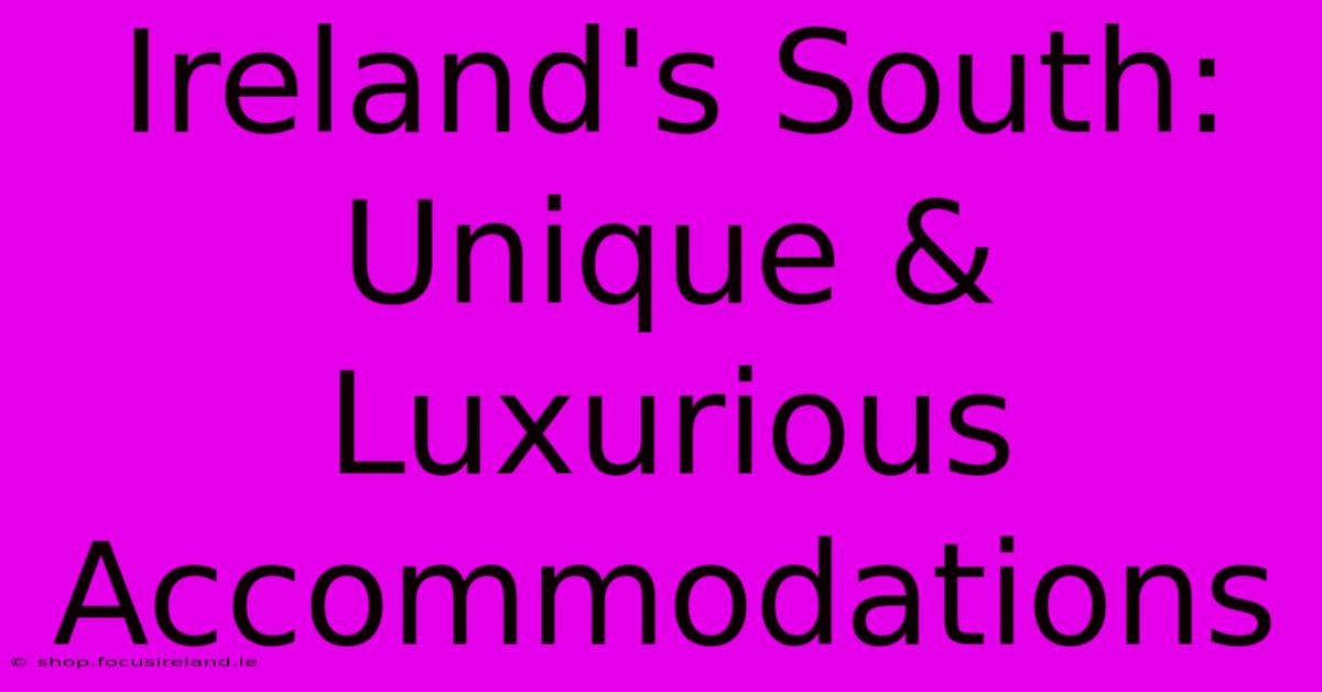 Ireland's South: Unique & Luxurious Accommodations