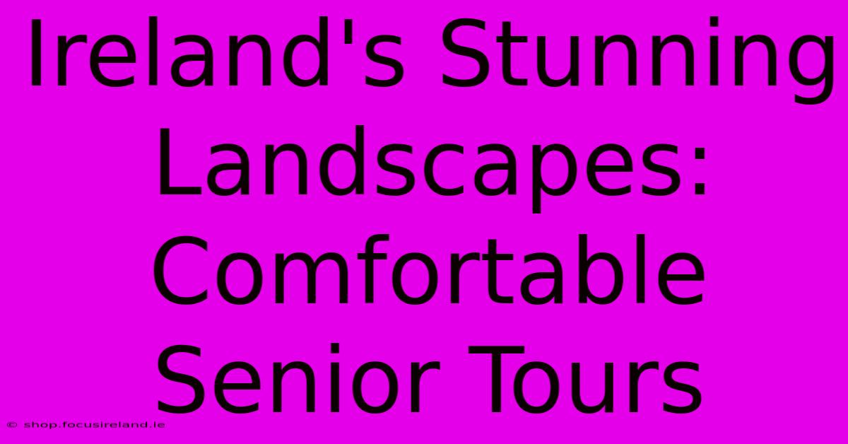 Ireland's Stunning Landscapes: Comfortable Senior Tours