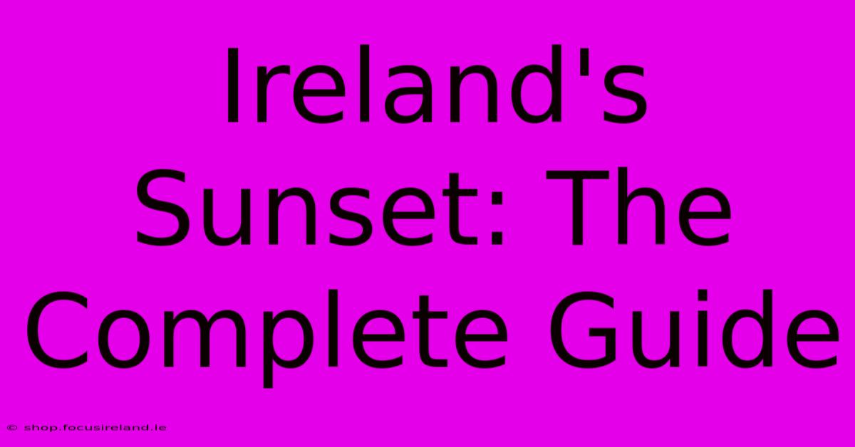 Ireland's Sunset: The Complete Guide