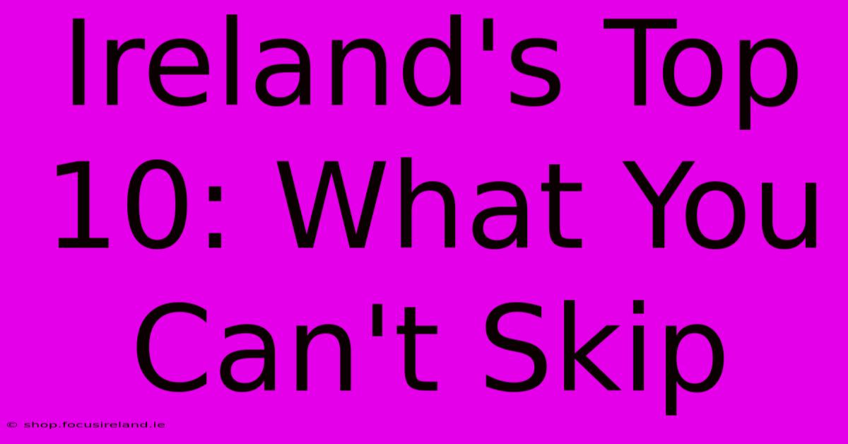 Ireland's Top 10: What You Can't Skip