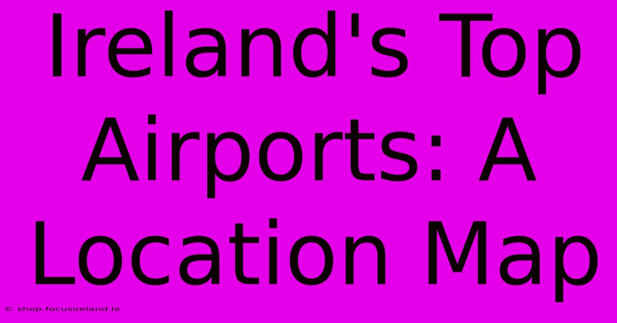 Ireland's Top Airports: A Location Map