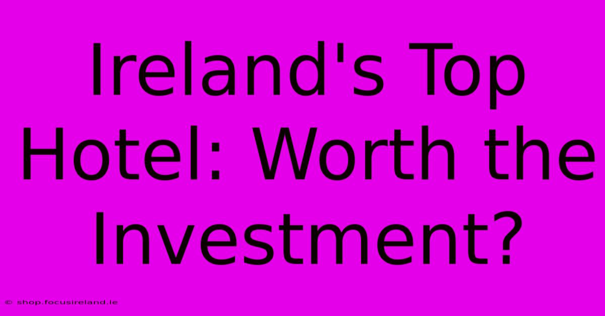 Ireland's Top Hotel: Worth The Investment?