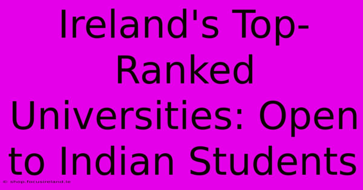 Ireland's Top-Ranked Universities: Open To Indian Students