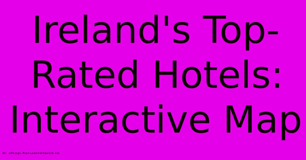 Ireland's Top-Rated Hotels: Interactive Map