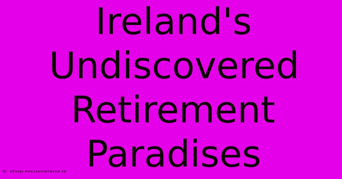 Ireland's Undiscovered Retirement Paradises