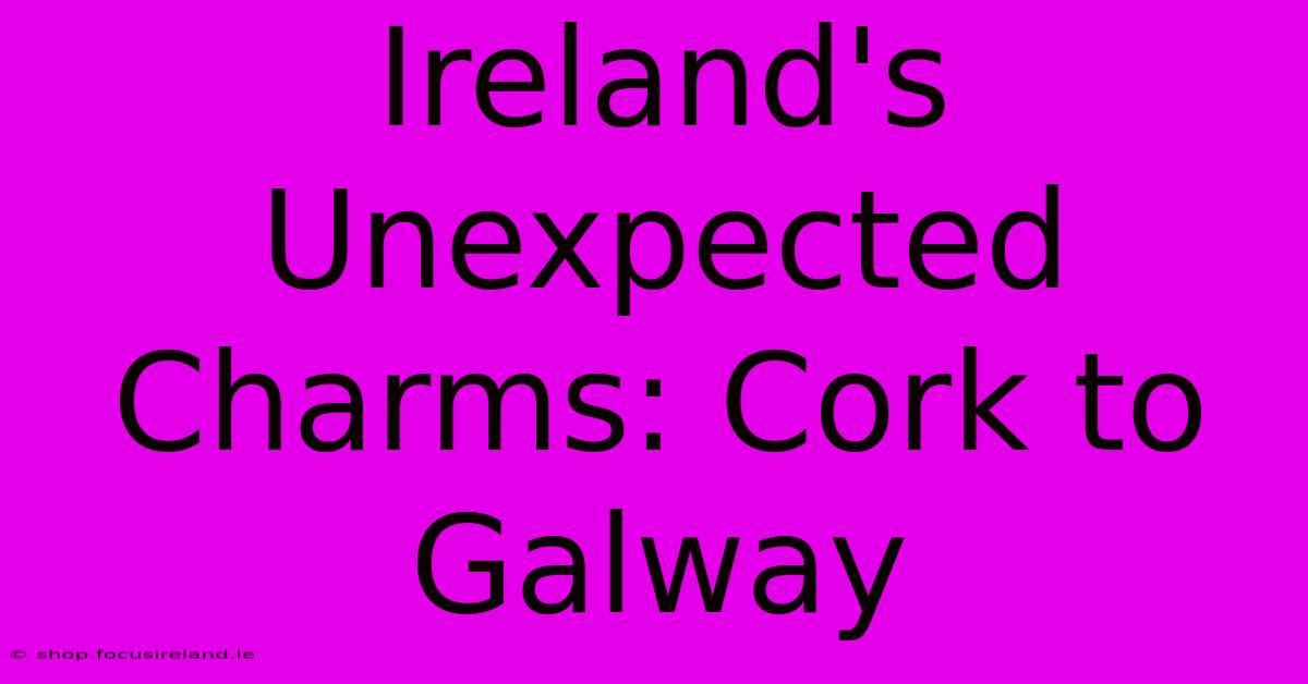 Ireland's Unexpected Charms: Cork To Galway