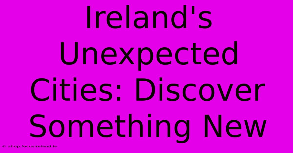 Ireland's Unexpected Cities: Discover Something New