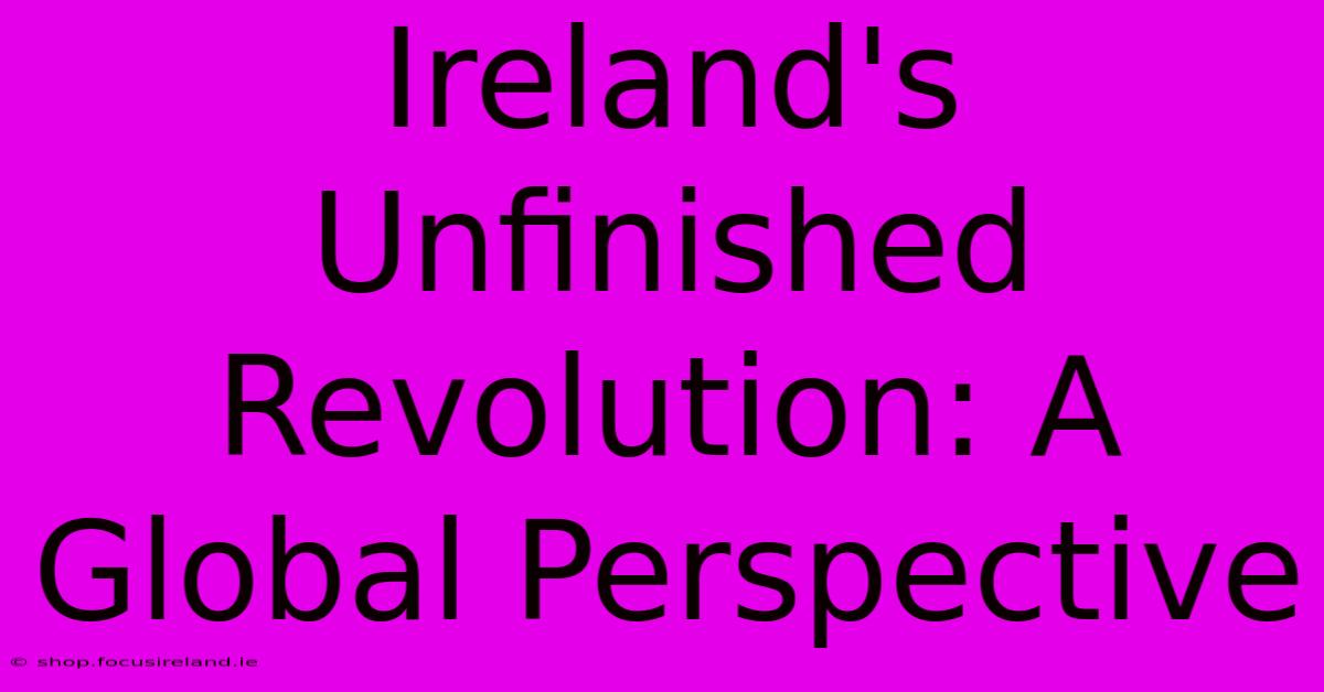 Ireland's Unfinished Revolution: A Global Perspective